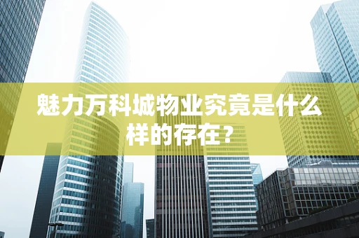 魅力万科城物业究竟是什么样的存在？