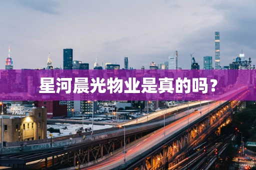 星河晨光物业是真的吗？