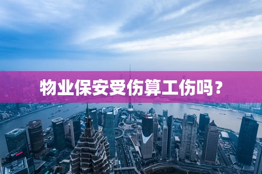 物业保安受伤算工伤吗？