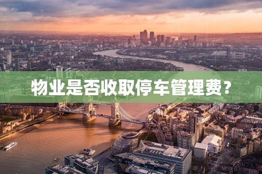 物业是否收取停车管理费？