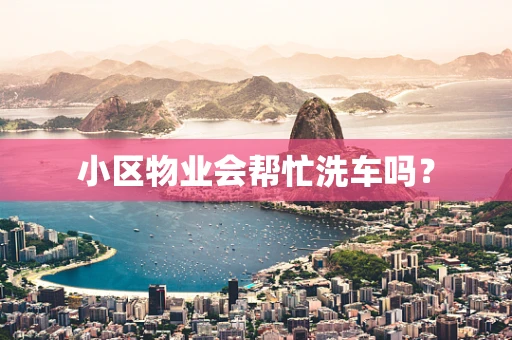 小区物业会帮忙洗车吗？