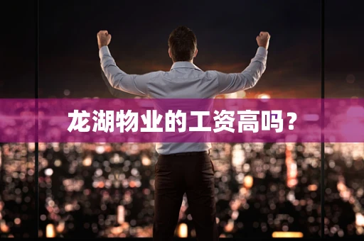 龙湖物业的工资高吗？
