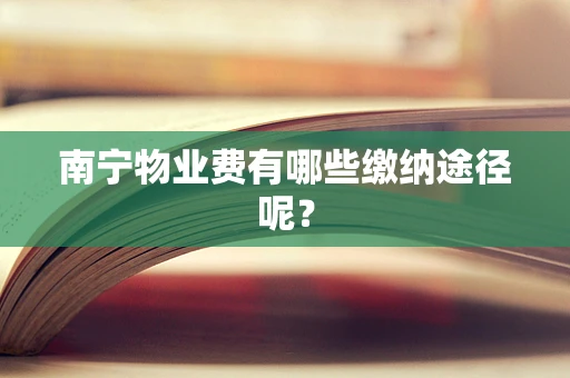 南宁物业费有哪些缴纳途径呢？
