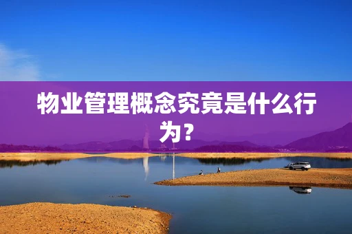 物业管理概念究竟是什么行为？