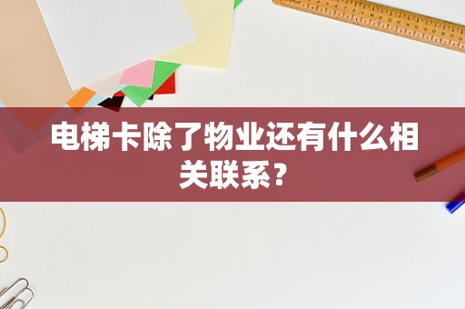 电梯卡除了物业还有什么相关联系？