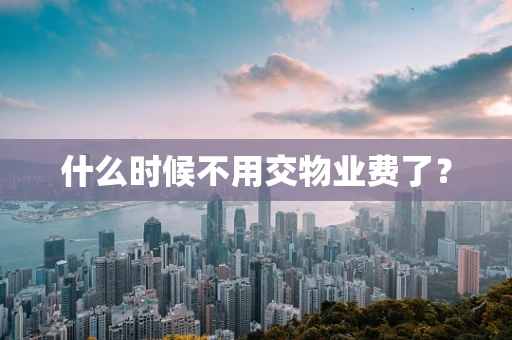 什么时候不用交物业费了？