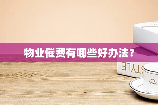 物业催费有哪些好办法？