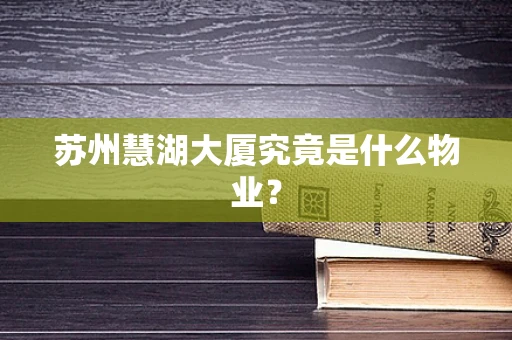 苏州慧湖大厦究竟是什么物业？