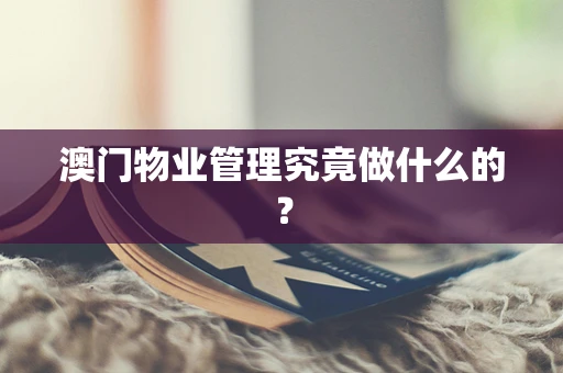 澳门物业管理究竟做什么的？