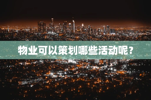 物业可以策划哪些活动呢？