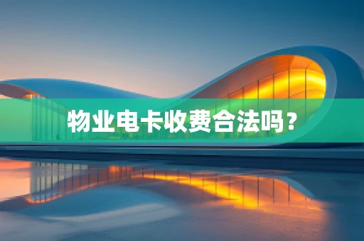 物业电卡收费合法吗？