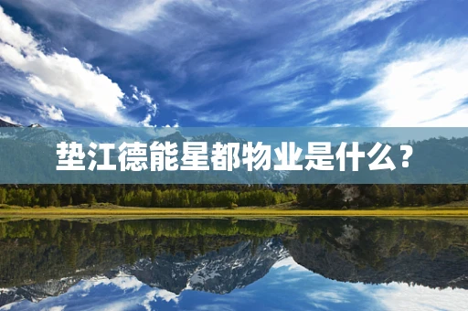 垫江德能星都物业是什么？