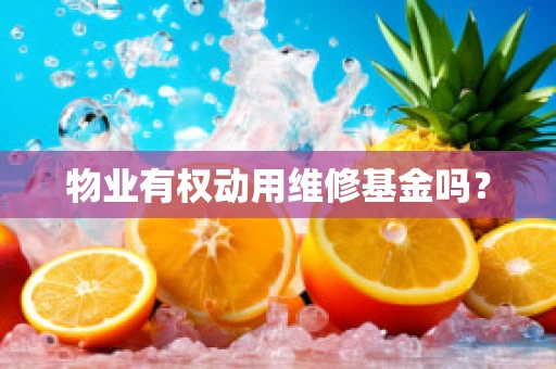 物业有权动用维修基金吗？