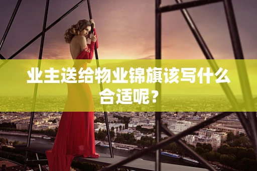 业主送给物业锦旗该写什么合适呢？