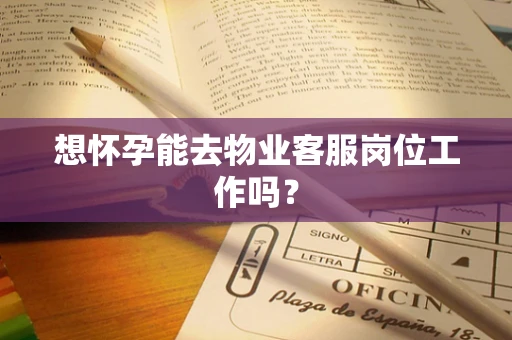 想怀孕能去物业客服岗位工作吗？