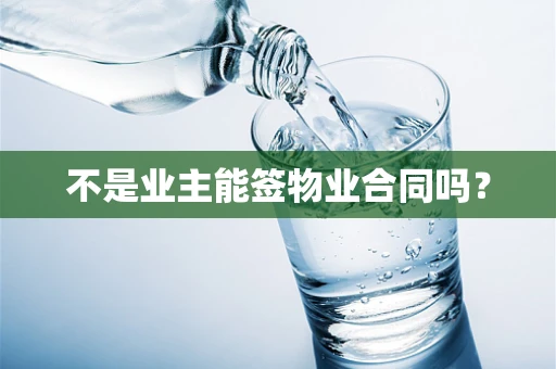 不是业主能签物业合同吗？