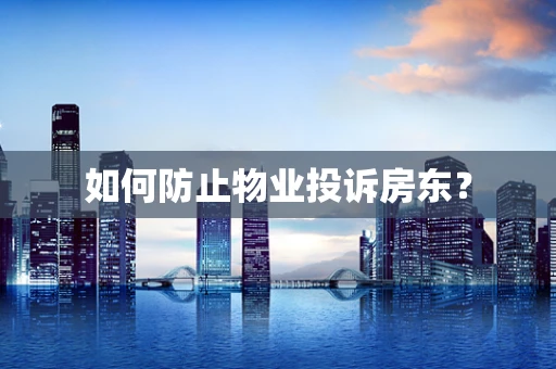 如何防止物业投诉房东？
