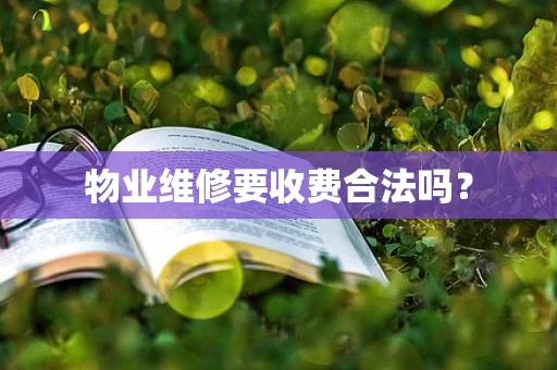 物业维修要收费合法吗？