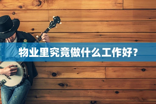 物业里究竟做什么工作好？