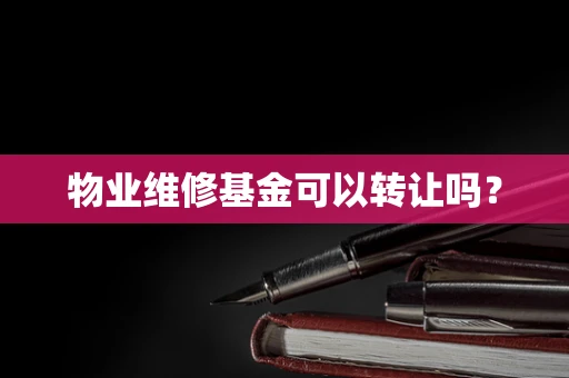 物业维修基金可以转让吗？