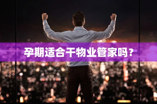 孕期适合干物业管家吗？