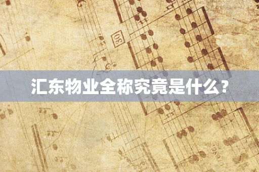 汇东物业全称究竟是什么？