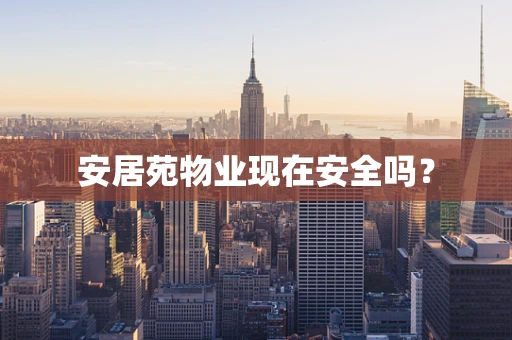 安居苑物业现在安全吗？