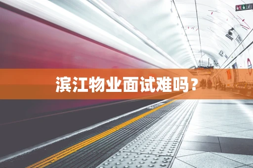 滨江物业面试难吗？
