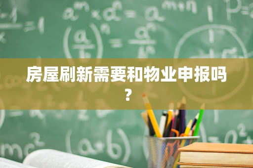 房屋刷新需要和物业申报吗？