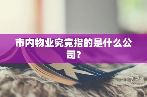 市内物业究竟指的是什么公司？