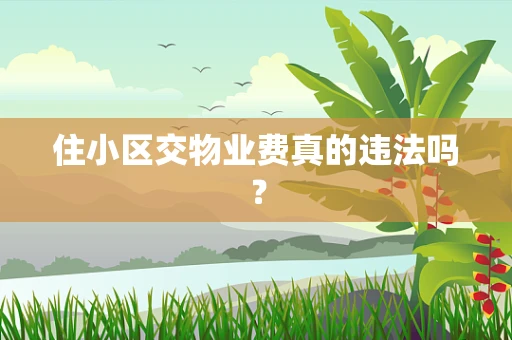 住小区交物业费真的违法吗？