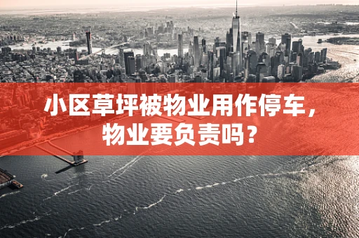 小区草坪被物业用作停车，物业要负责吗？