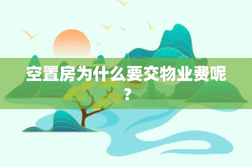 空置房为什么要交物业费呢？