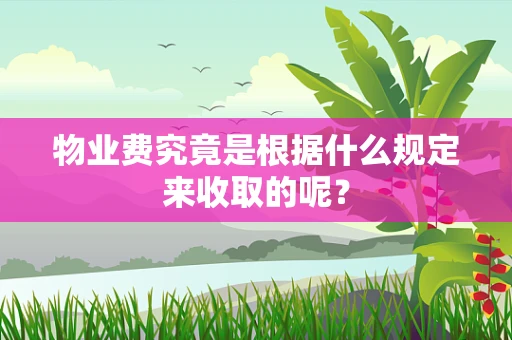 物业费究竟是根据什么规定来收取的呢？