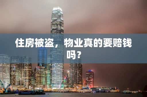 住房被盗，物业真的要赔钱吗？
