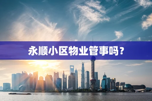 永顺小区物业管事吗？