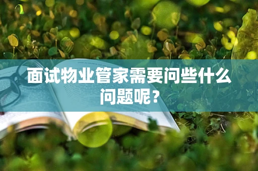 面试物业管家需要问些什么问题呢？