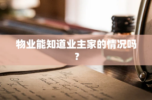 物业能知道业主家的情况吗？