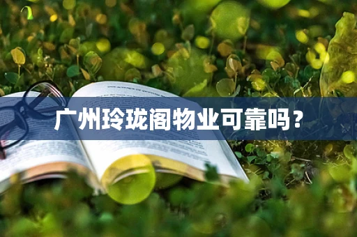 广州玲珑阁物业可靠吗？