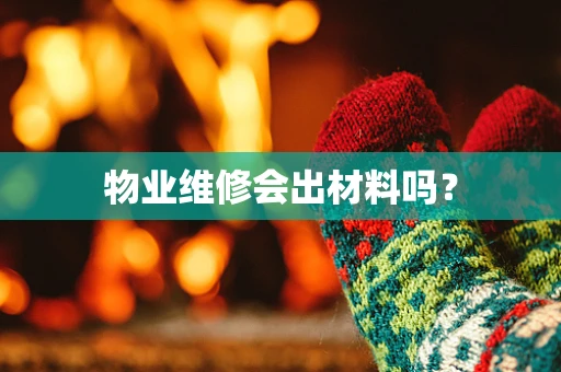 物业维修会出材料吗？