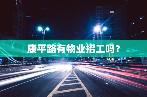 康平路有物业招工吗？
