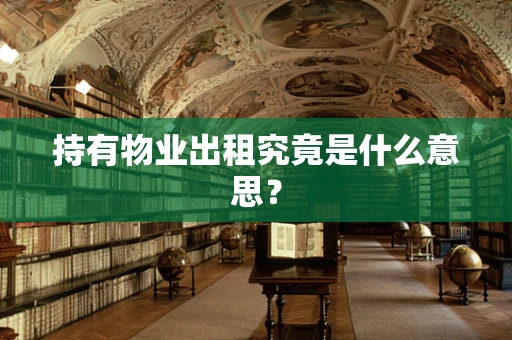 持有物业出租究竟是什么意思？