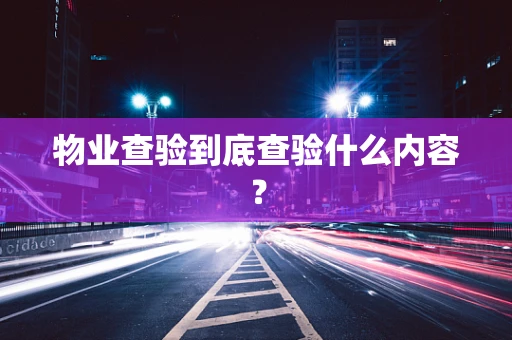 物业查验到底查验什么内容？
