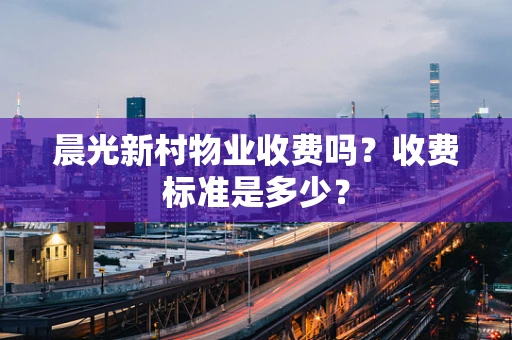 晨光新村物业收费吗？收费标准是多少？