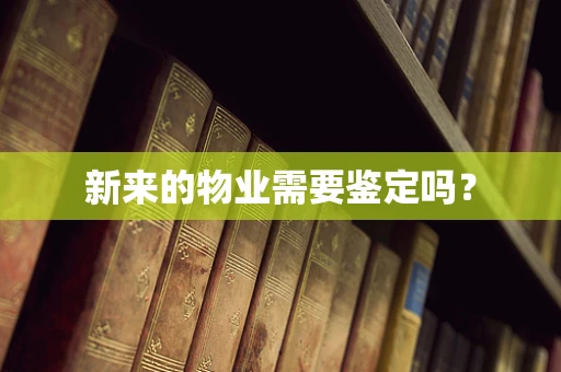 新来的物业需要鉴定吗？