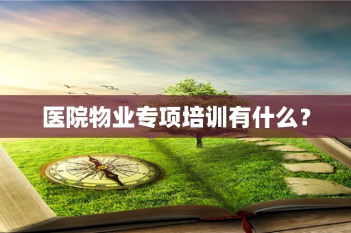医院物业专项培训有什么？