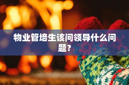物业管培生该问领导什么问题？