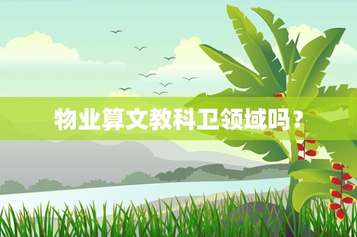 物业算文教科卫领域吗？
