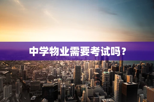 中学物业需要考试吗？