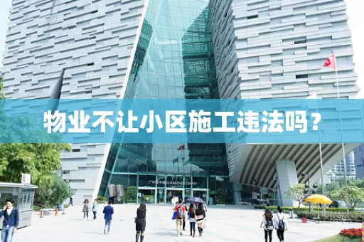 物业不让小区施工违法吗？